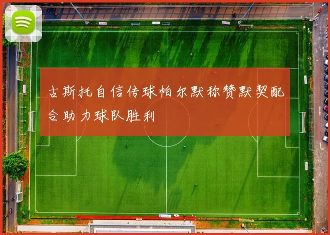 古斯托自信传球帕尔默称赞默契配合助力球队胜利