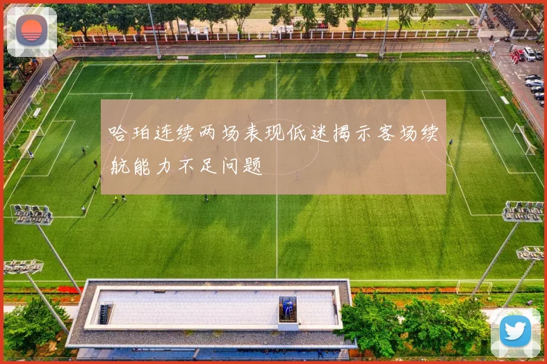 哈珀连续两场表现低迷揭示客场续航能力不足问题