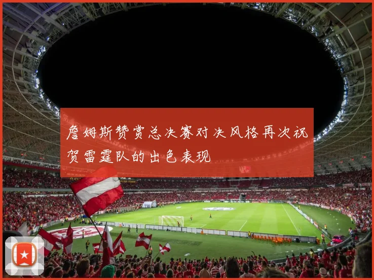 詹姆斯赞赏总决赛对决风格再次祝贺雷霆队的出色表现