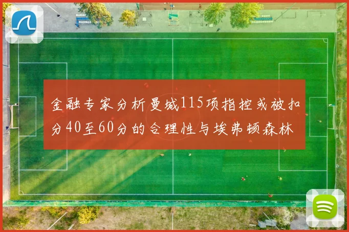 金融专家分析曼城115项指控或被扣分40至60分的合理性与埃弗顿森林案例对比