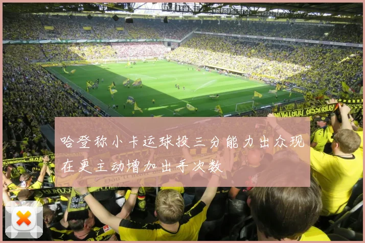 哈登称小卡运球投三分能力出众现在更主动增加出手次数