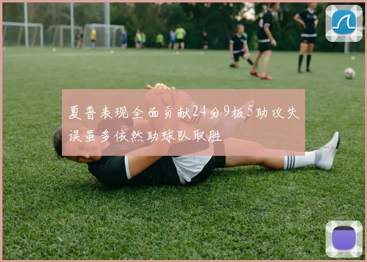 夏普表现全面贡献24分9板5助攻失误虽多依然助球队取胜