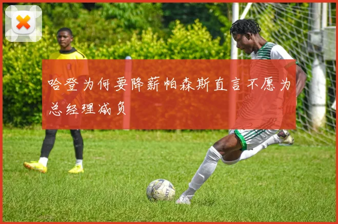 哈登为何要降薪帕森斯直言不愿为总经理减负