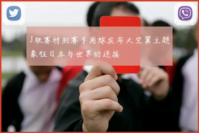 J联赛特别赛季用球发布大空翼主题象征日本与世界的连接