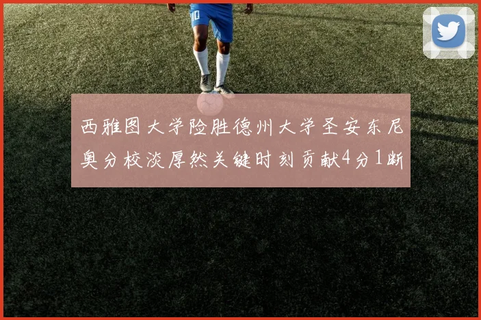 西雅图大学险胜德州大学圣安东尼奥分校淡厚然关键时刻贡献4分1断