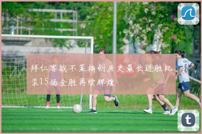 拜仁客战不莱梅创历史最长连胜纪录15场全胜再续辉煌