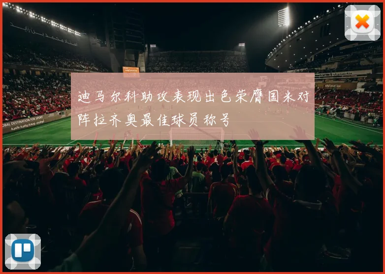 迪马尔科助攻表现出色荣膺国米对阵拉齐奥最佳球员称号