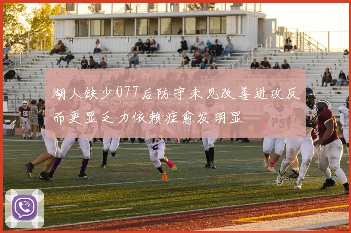 湖人缺少077后防守未见改善进攻反而更显乏力依赖症愈发明显