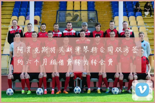 阿贾克斯将买断津琴科合同双方签约六个月租借费转为转会费