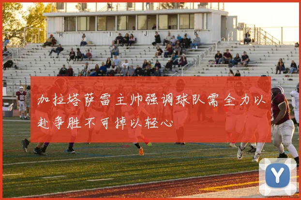 加拉塔萨雷主帅强调球队需全力以赴争胜不可掉以轻心