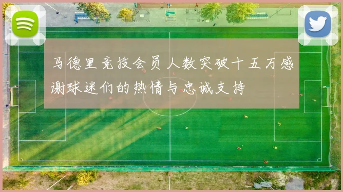 马德里竞技会员人数突破十五万感谢球迷们的热情与忠诚支持
