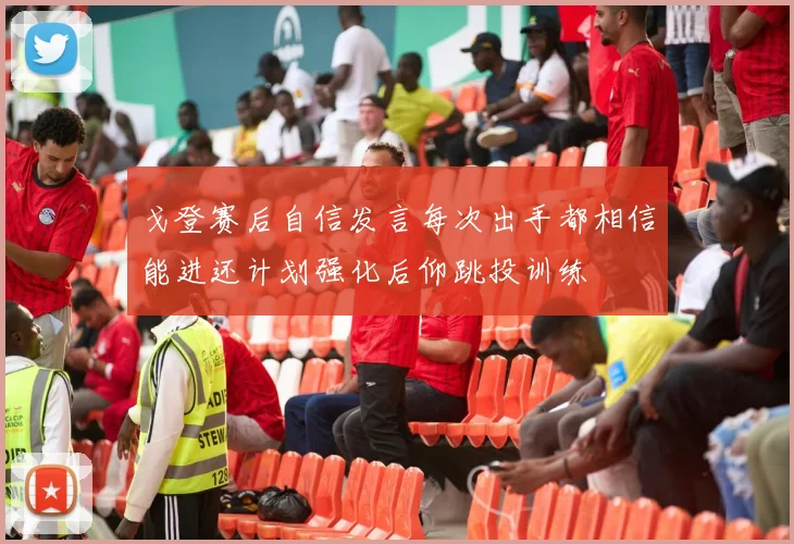 戈登赛后自信发言每次出手都相信能进还计划强化后仰跳投训练