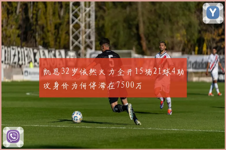 凯恩32岁依然火力全开15场21球4助攻身价为何停滞在7500万