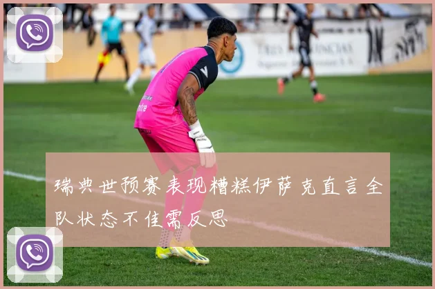 瑞典世预赛表现糟糕伊萨克直言全队状态不佳需反思