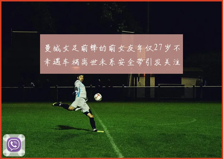 曼城女足前锋的前女友年仅27岁不幸遇车祸离世未系安全带引发关注