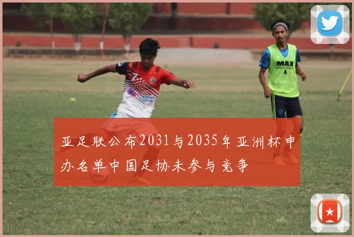 亚足联公布2031与2035年亚洲杯申办名单中国足协未参与竞争