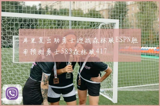库里复出助勇士迎战森林狼ESPN胜率预测勇士583森林狼417