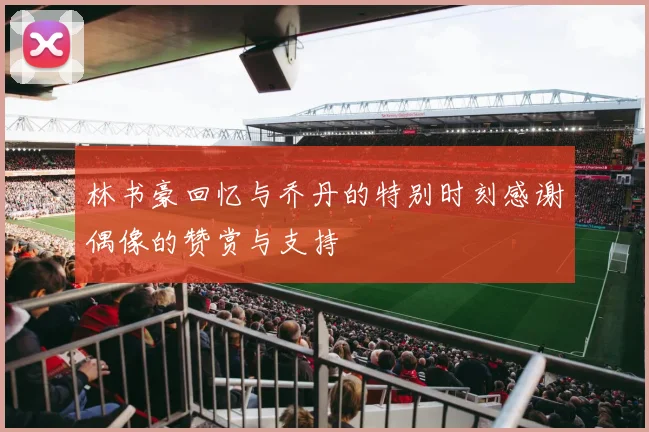 林书豪回忆与乔丹的特别时刻感谢偶像的赞赏与支持