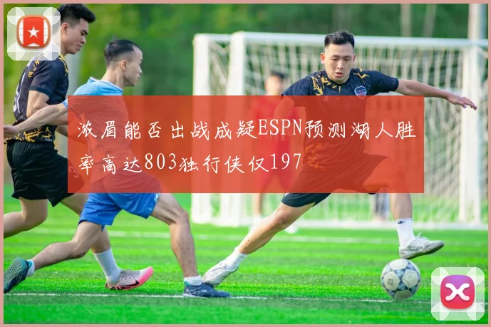 浓眉能否出战成疑ESPN预测湖人胜率高达803独行侠仅197