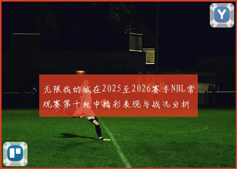 无限我的城在2025至2026赛季NBL常规赛第十轮中精彩表现与战况分析