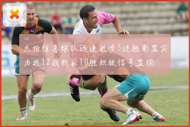 杰伦惊喜球队迅速进步5连胜彰显实力近12战斩获10胜积极信号显现