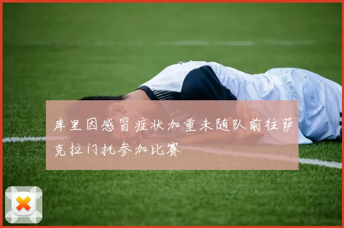 库里因感冒症状加重未随队前往萨克拉门托参加比赛