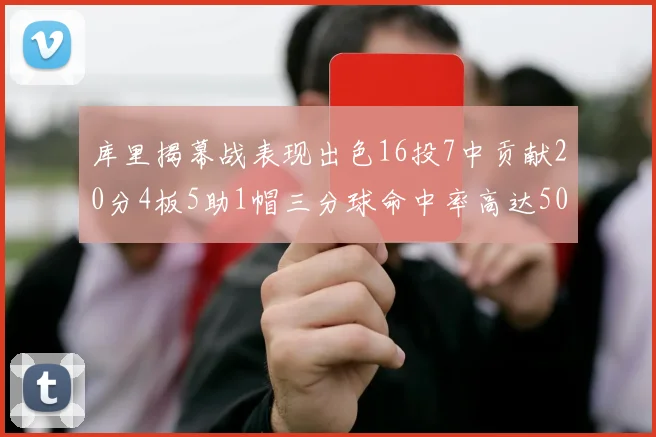 库里揭幕战表现出色16投7中贡献20分4板5助1帽三分球命中率高达50